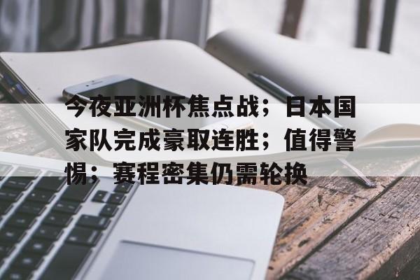 爱游戏体育官网-今夜亚洲杯焦点战；日本国家队完成豪取连胜；值得警惕；赛程密集仍需轮换的简单介绍