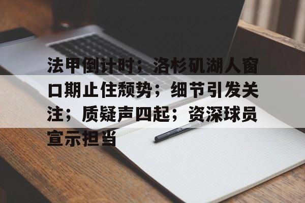 爱游戏APP-关于法甲倒计时；洛杉矶湖人窗口期止住颓势；细节引发关注；质疑声四起；资深球员宣示担当的信息