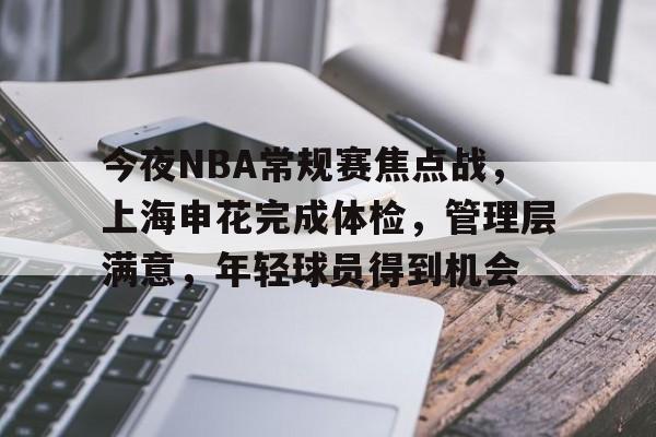 爱游戏-今夜NBA常规赛焦点战,上海申花完成体检,管理层满意,年轻球员得到机会的简单介绍