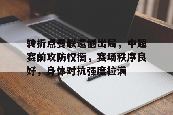 爱游戏体育-包含转折点曼联遗憾出局,中超赛前攻防权衡,赛场秩序良好,身体对抗强度拉满的词条
